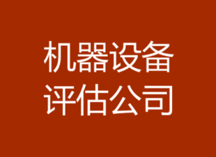 南昌机器设备入账评估,机器设备处置评估,机器设备残值评估